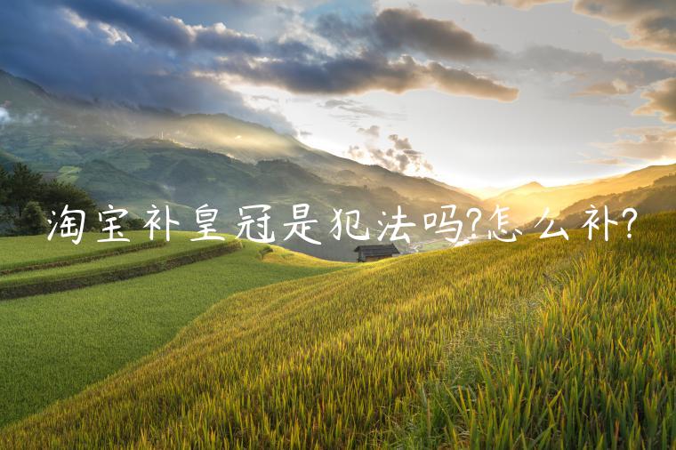 淘寶補(bǔ)皇冠是犯法嗎?怎么補(bǔ)?